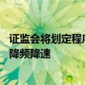 证监会将划定程序化交易监控“红线” 进一步推动高频交易降频降速