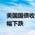 美国国债收益率在6月CPI超出预期放缓后大幅下跌