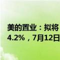 美的置业：拟将“23美的置业MTN002”票息下调50BP至4.2%，7月12日起回售申请