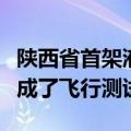 陕西省首架液氢无人机样机研制成功并顺利完成了飞行测试