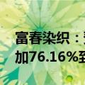 富春染织：预计2024年半年度净利润同比增加76.16%到110.93%