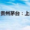 贵州茅台：上半年集团圆满完成各项目标任务