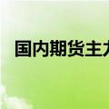 国内期货主力合约涨跌不一，生猪跌超1%