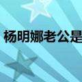 杨明娜老公是李进荣还是田亮（杨明娜老公）