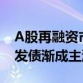 A股再融资市场生态新变化：定增市场降温，发债渐成主流