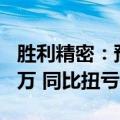 胜利精密：预计上半年净利润1500万至2200万 同比扭亏