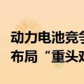 动力电池竞争格局再生变，磷酸铁锂渐成企业布局“重头戏”