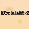 欧元区国债收益率在美国PPI数据公布后上升