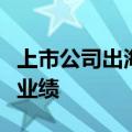 上市公司出海激起“新浪花”，海外收入增厚业绩