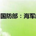 国防部：海军航母编队常态组织远海实战训练