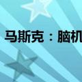 马斯克：脑机接口应该像iPhone一样能升级