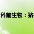 科前生物：猪瘟活疫苗等获批新兽药注册证书