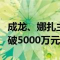成龙、娜扎主演！《神话》续集《传说》票房破5000万元