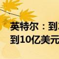 英特尔：到2027年底，软件销售额将累计达到10亿美元