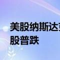 美股纳斯达克综合指数跌幅扩大至2%，科技股普跌