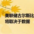 美联储古尔斯比：对一次降息或者一系列降息持开放态度，将取决于数据