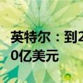 英特尔：到2027年底软件销售额将累计达到10亿美元