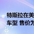 特斯拉在美国推出新款Model 3长续航后驱车型 售价为42490美元