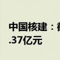 中国核建：截至2024年6月累计新签合同766.37亿元