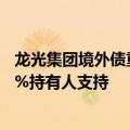 龙光集团境外债重组进展：已获持有未偿票据本金总额超92%持有人支持