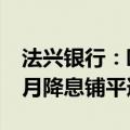 法兴银行：欧洲央行下周的议息会议料将为9月降息铺平道路