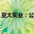 亚太实业：公司官方网站将于7月12日起停用