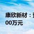 康欣新材：预计2024年上半年净利润亏损8600万元