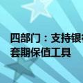 四部门：支持银行机构优化汇率避险服务，研究丰富小币种套期保值工具