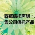 西藏信托声明：从未允许任何非金融机构或个人代理推介销售公司信托产品