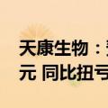 天康生物：预计上半年净利润2.3亿元-3.3亿元 同比扭亏为盈