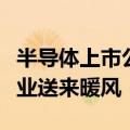 半导体上市公司频传喜报，下游需求旺盛为行业送来暖风