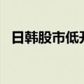 日韩股市低开 日经225指数盘初下跌1.3%