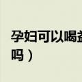 孕妇可以喝益力多吗晚期（孕妇可以喝益力多吗）