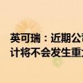 英可瑞：近期公司经营情况及内外部经营环境未发生、亦预计将不会发生重大变化