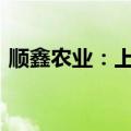 顺鑫农业：上半年净利预计3.3亿元-4.8亿元