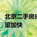 北京二手房成交量整体位于高位，成交速度有望加快