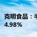 克明食品：半年度净利润预增664.98%至1024.98%