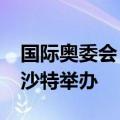 国际奥委会：首届电竞奥运会将于2025年在沙特举办