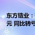 东方锆业：预计上半年亏损5800万-8500万元 同比转亏