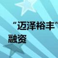 “迈泽裕丰”获中信、巢生数千万元Pre-A轮融资