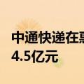 中通快递在惠州成立物流新公司，注册资本为4.5亿元