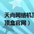 天尚网络机顶盒怎么看电视直播（天尚网络机顶盒官网）