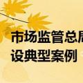 市场监管总局印发市场监管所标准化规范化建设典型案例