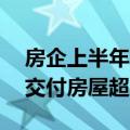 房企上半年交付成绩单揭晓，45家房企累计交付房屋超100万套