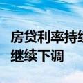 房贷利率持续探底，业内人士：房贷利率有望继续下调