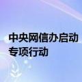 中央网信办启动“清朗·2024年暑期未成年人网络环境整治”专项行动