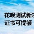 花呗测试新功能：毕业生上传毕业证、四六级证书可提额