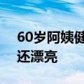 60岁阿姨健身20年&#32;被夸比18岁还漂亮