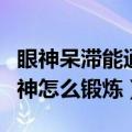 眼神呆滞能通过什么方法解决吗（眼神呆滞无神怎么锻炼）