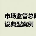 市场监管总局印发市场监管所标准化规范化建设典型案例
